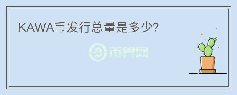 KAWA幣發(fā)行總量是多少？