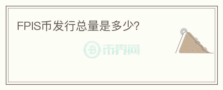 FPIS幣發(fā)行總量是多少？