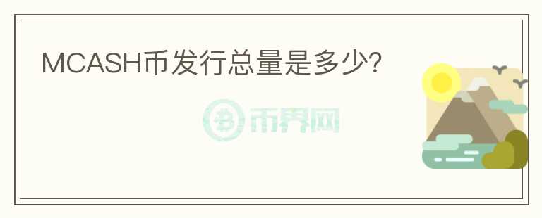 MCASH幣發(fā)行總量是多少？