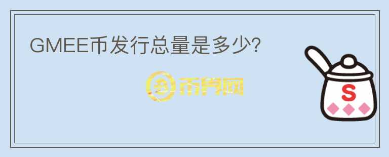 GMEE幣發(fā)行總量是多少？