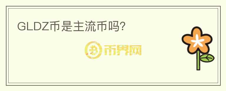 GLDZ幣是主流幣嗎？