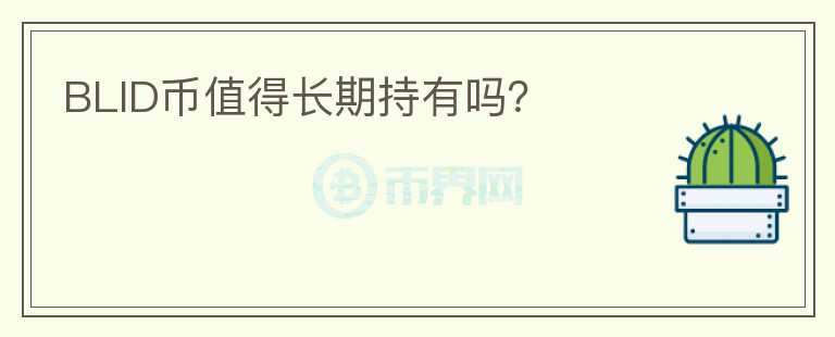 BLID幣值得長(zhǎng)期持有嗎？