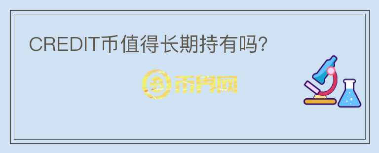 CREDIT幣值得長(zhǎng)期持有嗎？