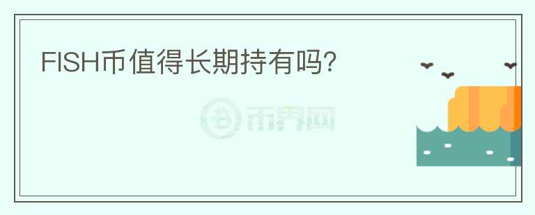 FISH幣值得長期持有嗎？
