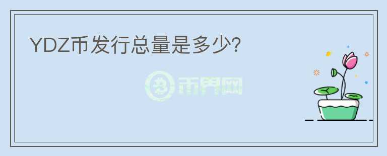 YDZ幣發(fā)行總量是多少？