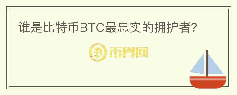 誰是比特幣BTC最忠實的擁護(hù)者？