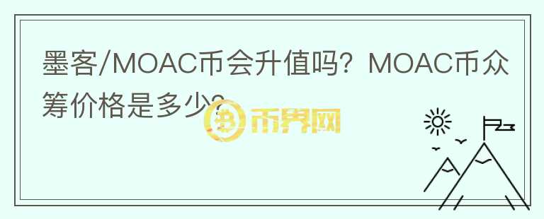 墨客/MOAC幣會(huì)升值嗎？MOAC幣眾籌價(jià)格是多少？
