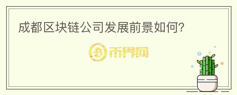成都區(qū)塊鏈公司發(fā)展前景如何？