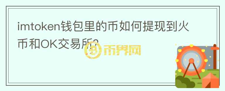 imtoken錢包里的幣如何提現(xiàn)到火幣和OK交易所？