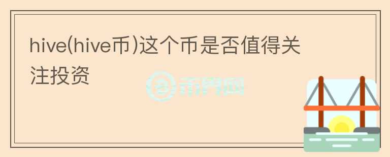 hive(hive幣)這個幣是否值得關(guān)注投資