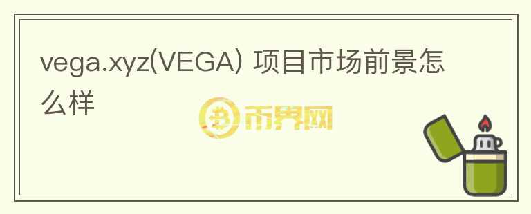 vega.xyz(VEGA) 項(xiàng)目市場(chǎng)前景怎么樣