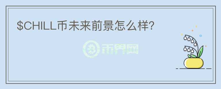 $CHILL幣未來前景怎么樣？