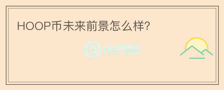 HOOP幣未來前景怎么樣?