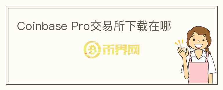Coinbase Pro交易所下載在哪