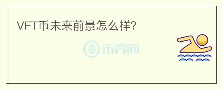 VFT幣未來前景怎么樣？