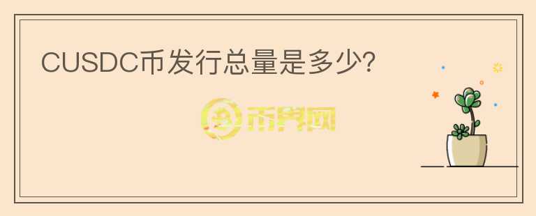 CUSDC幣發(fā)行總量是多少？