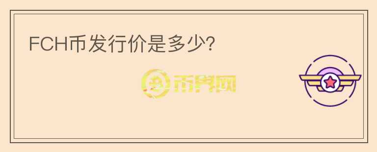FCH幣發(fā)行價是多少？