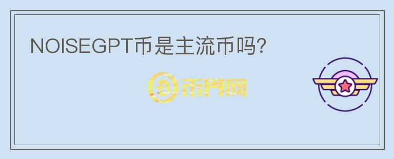 NOISEGPT幣是主流幣嗎？