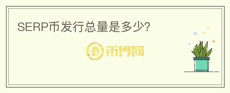 SERP幣發(fā)行總量是多少？