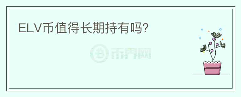ELV幣值得長期持有嗎？