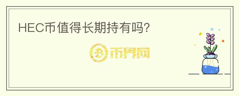 HEC幣值得長(zhǎng)期持有嗎？