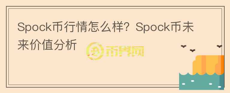 Spock幣行情怎么樣？Spock幣未來(lái)價(jià)值分析
