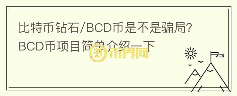 比特幣鉆石/BCD幣是不是騙局？BCD幣項目簡單介紹一下