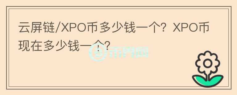 云屏鏈/XPO幣多少錢一個(gè)？XPO幣現(xiàn)在多少錢一個(gè)？