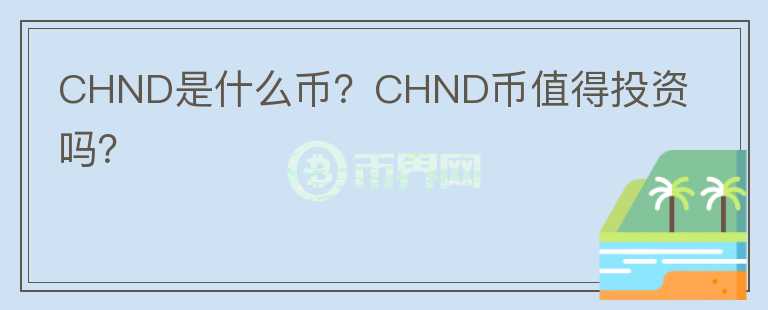 CHND是什么幣？CHND幣值得投資嗎？