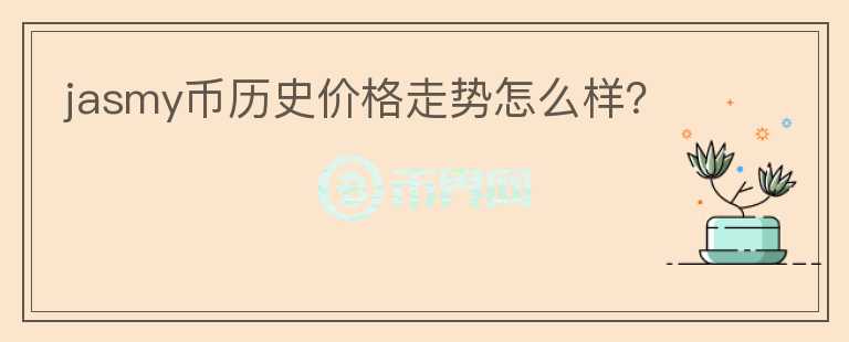 jasmy幣歷史價(jià)格走勢(shì)怎么樣？