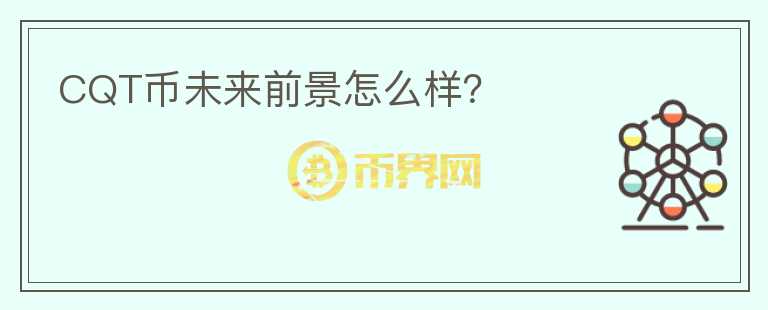 CQT幣未來前景怎么樣？