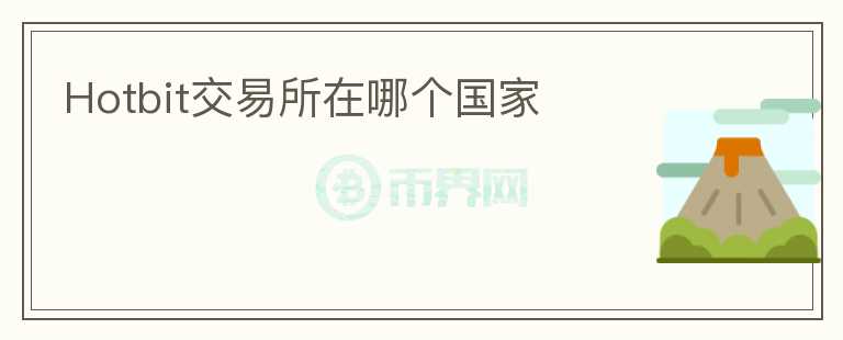 Hotbit交易所在哪個(gè)國(guó)家