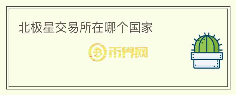 北極星交易所在哪個(gè)國(guó)家