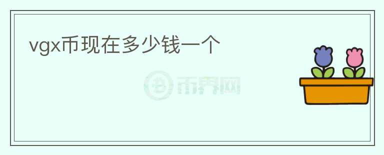 vgx幣現(xiàn)在多少錢一個(gè)