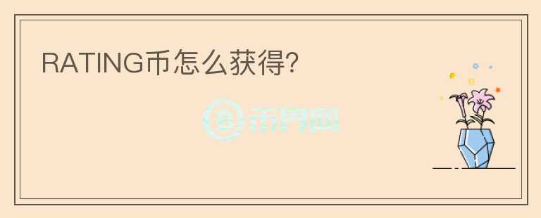 RATING幣怎么獲得？