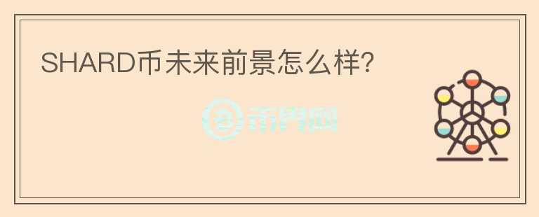 SHARD幣未來前景怎么樣？