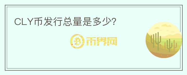 CLY幣發(fā)行總量是多少？