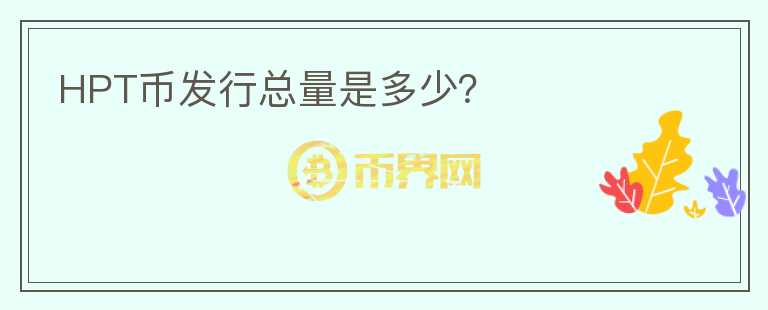 HPT幣發(fā)行總量是多少？