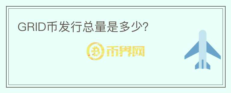 GRID幣發(fā)行總量是多少？