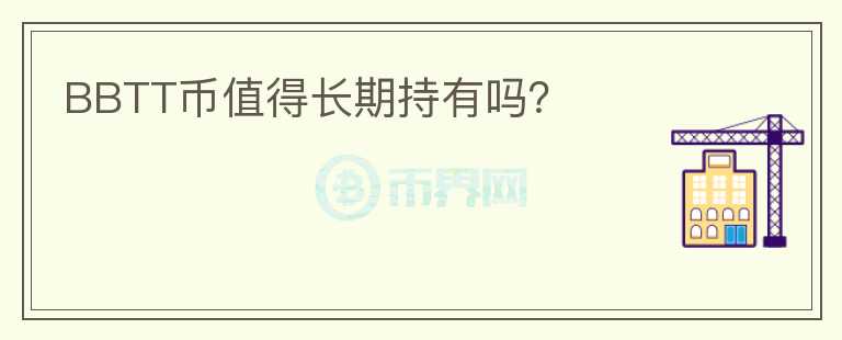 BBTT幣值得長(zhǎng)期持有嗎?