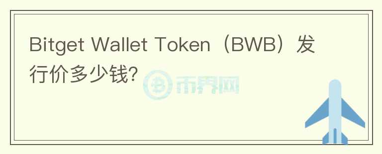Bitget Wallet Token（BWB）發(fā)行價多少錢？