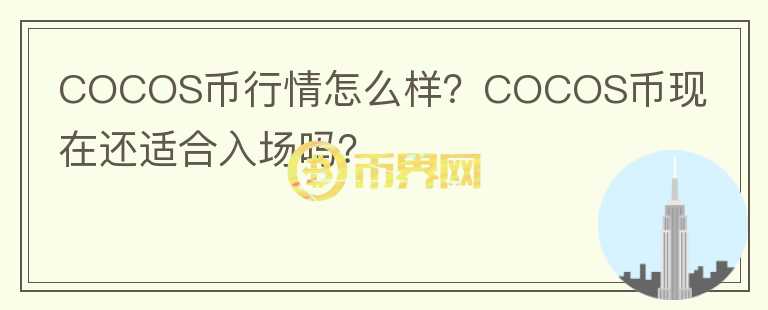 COCOS幣行情怎么樣？COCOS幣現(xiàn)在還適合入場(chǎng)嗎？