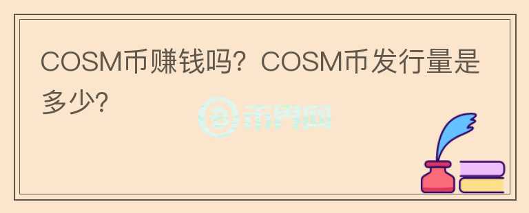 COSM幣賺錢嗎？COSM幣發(fā)行量是多少？