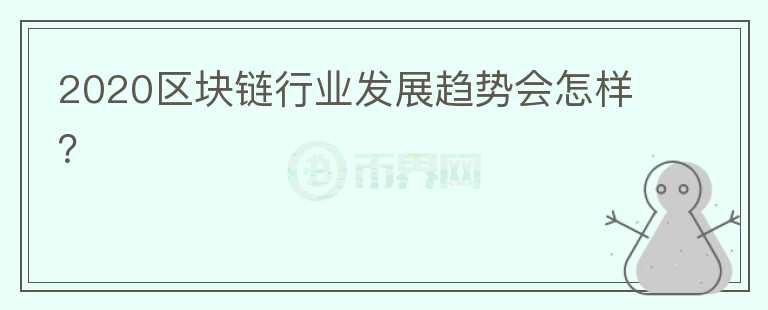 2020區(qū)塊鏈行業(yè)發(fā)展趨勢會怎樣？