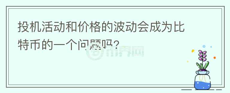 投機(jī)活動(dòng)和價(jià)格的波動(dòng)會(huì)成為比特幣的一個(gè)問題嗎?