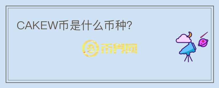 CAKEW幣是什么幣種？