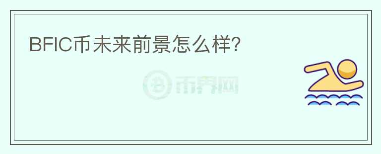 BFIC幣未來前景怎么樣？