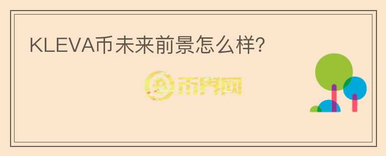 KLEVA幣未來前景怎么樣？