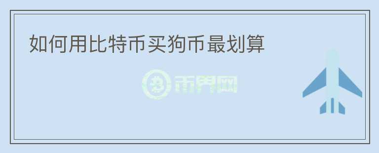 如何用比特幣買(mǎi)狗幣最劃算