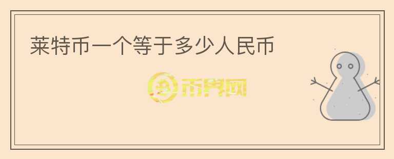 萊特幣一個(gè)等于多少人民幣